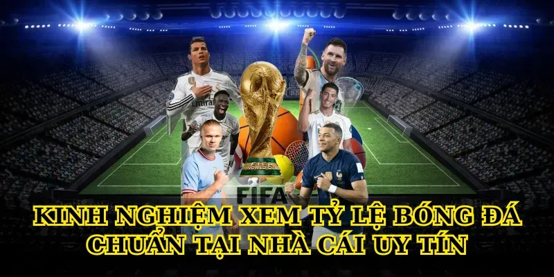 Kinh nghiệm xem Tỷ lệ bóng đá chuẩn tại Nhà cái uy tín