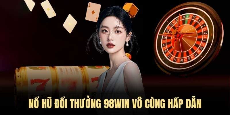 Quay Hũ Đổi Thưởng Đỉnh Cao Và Uy Tín Cùng 98win nổ hũ