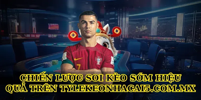 Chiến lược soi Kèo sớm hiệu quả trên Tylekeonhacai5.com.mx