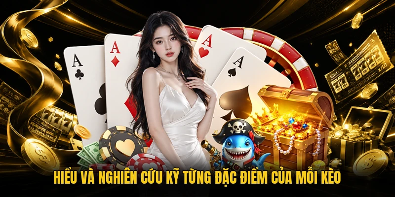 Hiểu và nghiên cứu kỹ từng đặc điểm của mỗi kèo