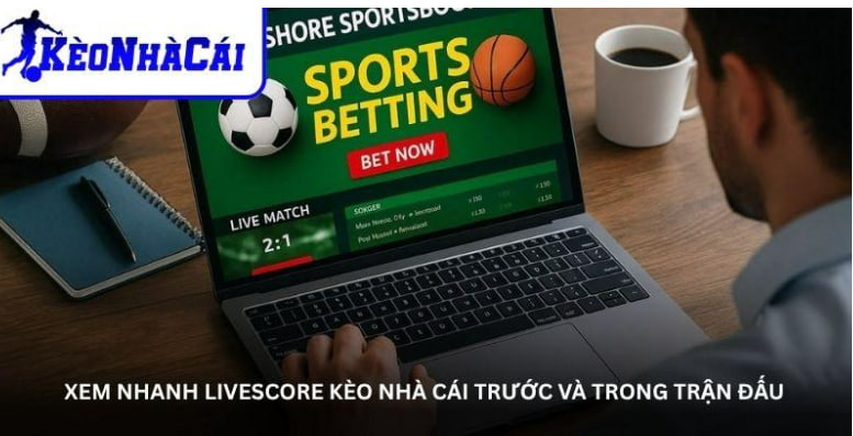 Xem nhanh Livescore kèo nhà cái trước và trong trận đấu