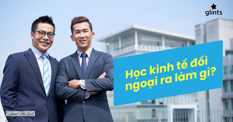 Ngành Kinh tế đối ngoại học gì - Ngành Kinh tế đối ngoại học gì: tổng quan về ngành